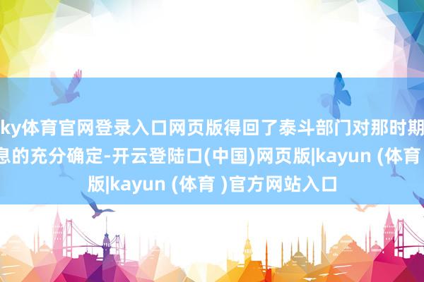 ky体育官网登录入口网页版得回了泰斗部门对那时期价值与专揽出息的充分确定-开云登陆口(中国)网页版|kayun (体育 )官方网站入口