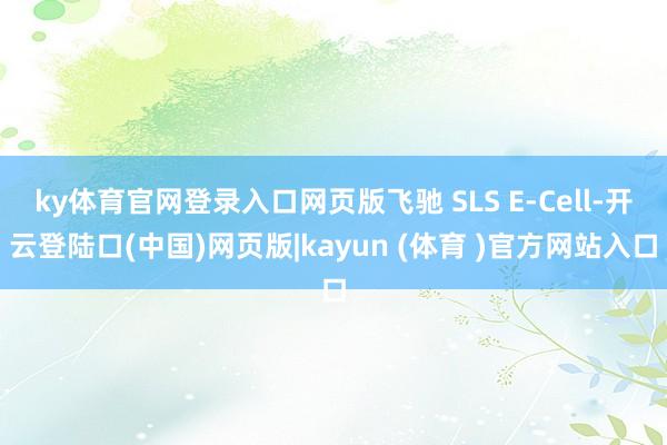 ky体育官网登录入口网页版飞驰 SLS E-Cell-开云登陆口(中国)网页版|kayun (体育 )官方网站入口