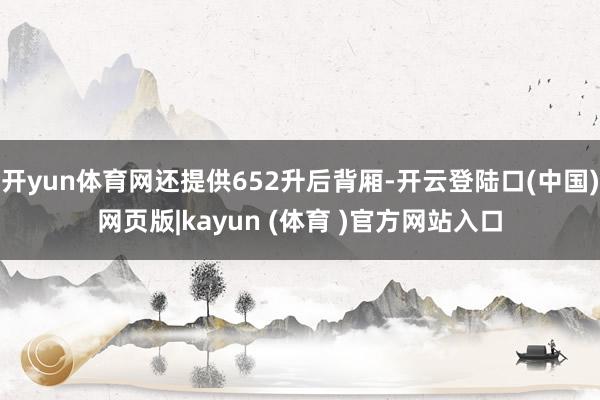 开yun体育网还提供652升后背厢-开云登陆口(中国)网页版|kayun (体育 )官方网站入口
