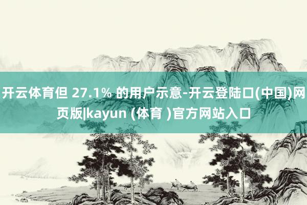 开云体育但 27.1% 的用户示意-开云登陆口(中国)网页版|kayun (体育 )官方网站入口