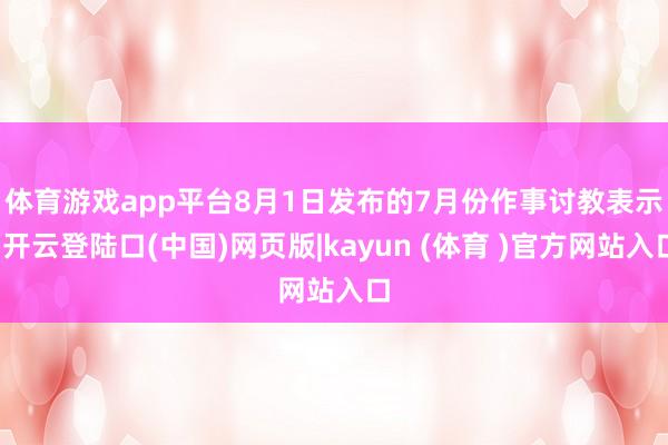 体育游戏app平台　　8月1日发布的7月份作事讨教表示-开云登陆口(中国)网页版|kayun (体育 )官方网站入口