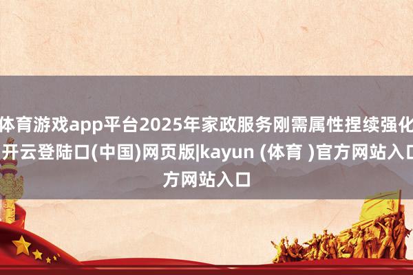体育游戏app平台2025年家政服务刚需属性捏续强化-开云登陆口(中国)网页版|kayun (体育 )官方网站入口