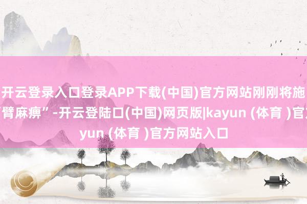 开云登录入口登录APP下载(中国)官方网站刚刚将施全打得“两臂麻痹”-开云登陆口(中国)网页版|kayun (体育 )官方网站入口