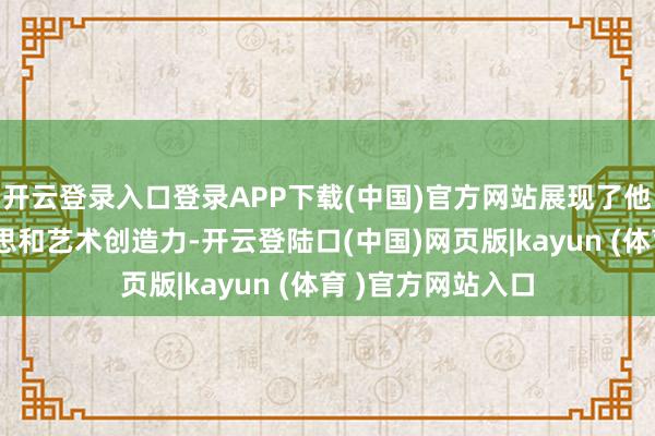 开云登录入口登录APP下载(中国)官方网站展现了他们零散的审好意思和艺术创造力-开云登陆口(中国)网页版|kayun (体育 )官方网站入口