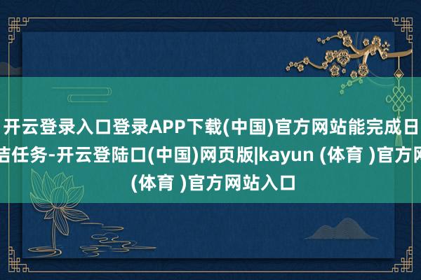 开云登录入口登录APP下载(中国)官方网站能完成日常的清洁任务-开云登陆口(中国)网页版|kayun (体育 )官方网站入口