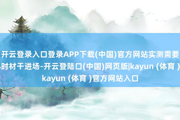 开云登录入口登录APP下载(中国)官方网站实测需要列队快要两小时材干进场-开云登陆口(中国)网页版|kayun (体育 )官方网站入口
