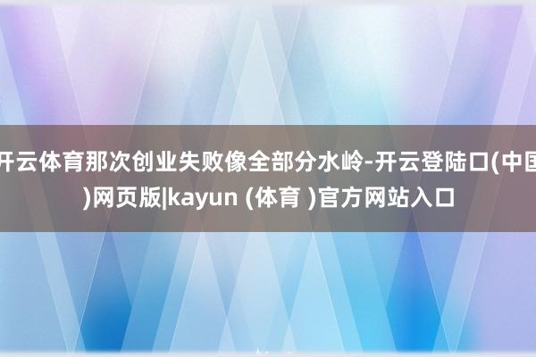开云体育那次创业失败像全部分水岭-开云登陆口(中国)网页版|kayun (体育 )官方网站入口