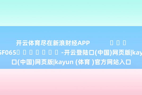 开云体育尽在新浪财经APP            						包袱剪辑：张俊 SF065							-开云登陆口(中国)网页版|kayun (体育 )官方网站入口
