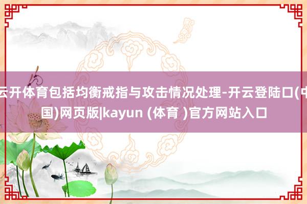 云开体育包括均衡戒指与攻击情况处理-开云登陆口(中国)网页版|kayun (体育 )官方网站入口