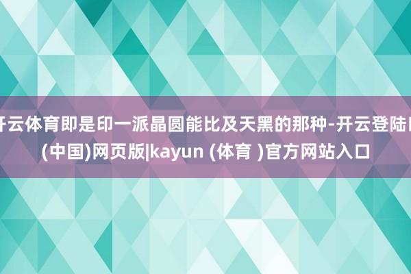 开云体育即是印一派晶圆能比及天黑的那种-开云登陆口(中国)网页版|kayun (体育 )官方网站入口