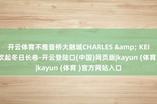 开云体育不雅音桥大融城CHARLES & KEITH | 风吟绒感吹起冬日长卷-开云登陆口(中国)网页版|kayun (体育 )官方网站入口
